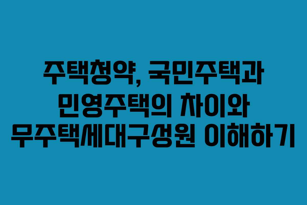 주택청약, 국민주택과 민영주택의 차이와 무주택세대구성원 이해하기