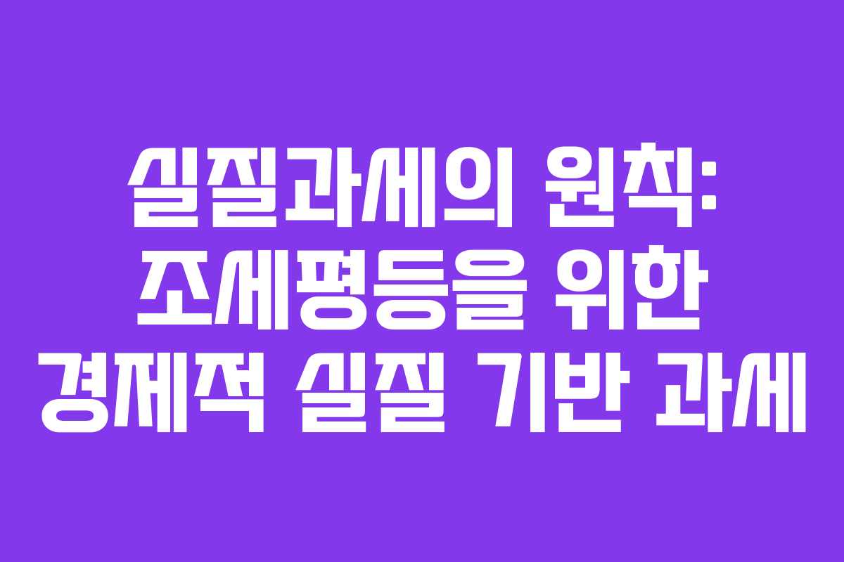 실질과세의 원칙: 조세평등을 위한 경제적 실질 기반 과세