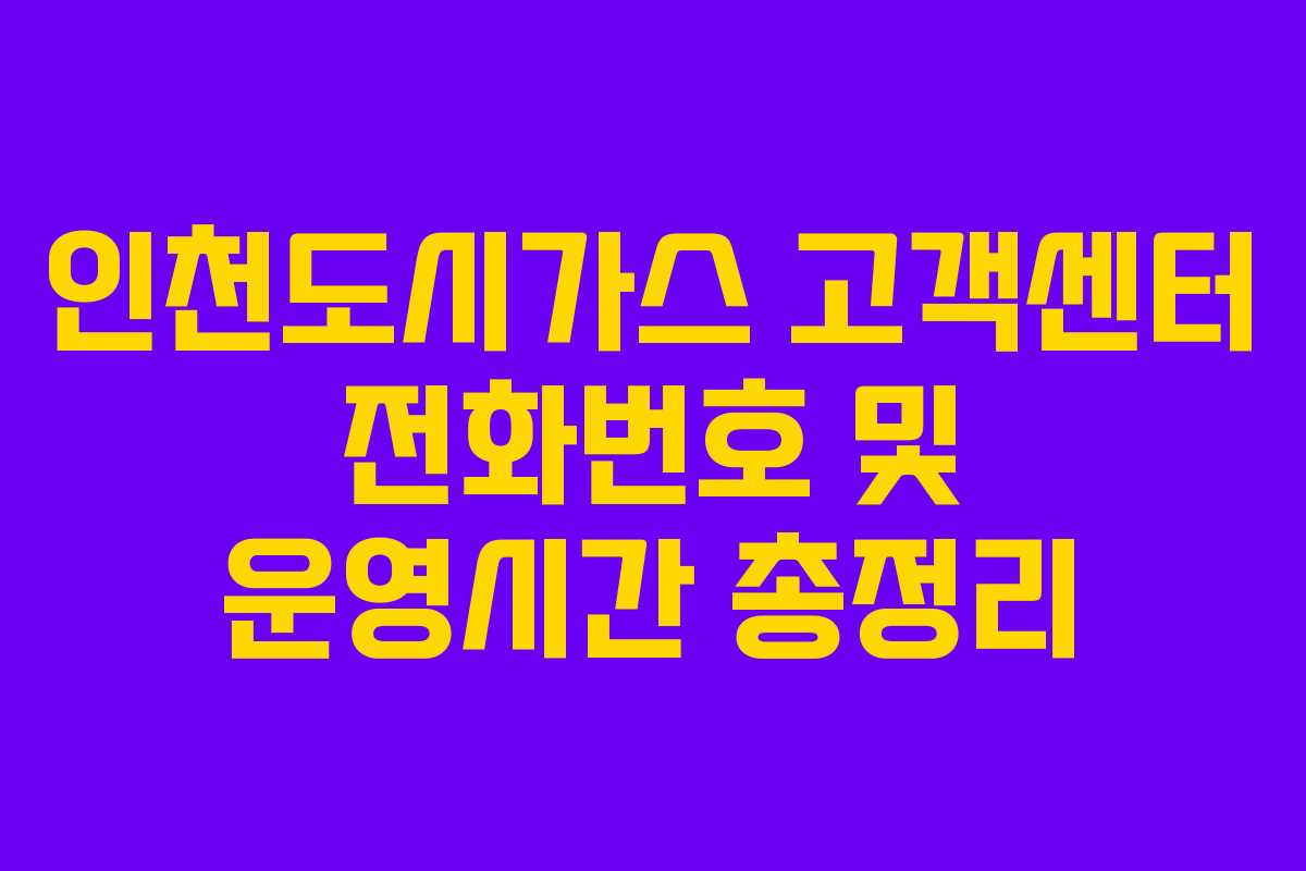 인천도시가스 고객센터 전화번호 및 운영시간 총정리