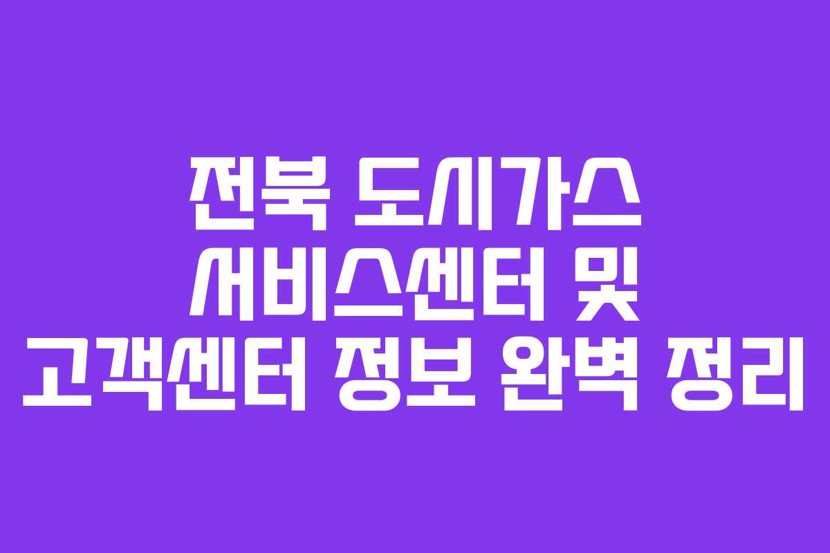 전북 도시가스 서비스센터 및 고객센터 정보 완벽 정리 전북 도시가스 서비스센터 및 고객센터 정보 완벽 정리