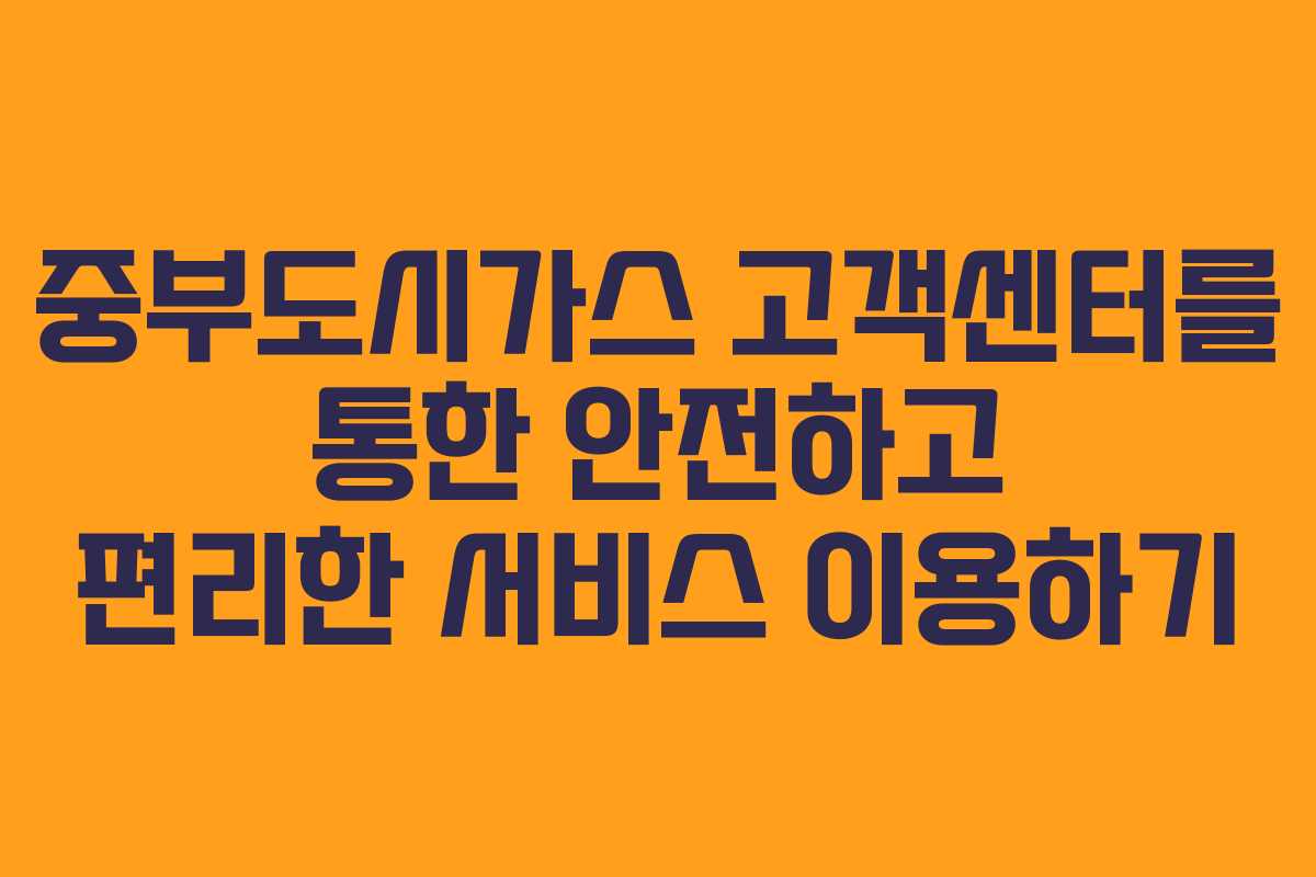 중부도시가스 고객센터를 통한 안전하고 편리한 서비스 이용하기 중부도시가스 고객센터를 통한 안전하고 편리한 서비스 이용하기