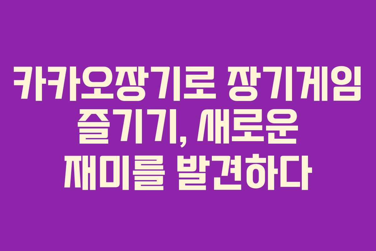 카카오장기로 장기게임 즐기기, 새로운 재미를 발견하다 카카오장기로 장기게임 즐기기, 새로운 재미를 발견하다