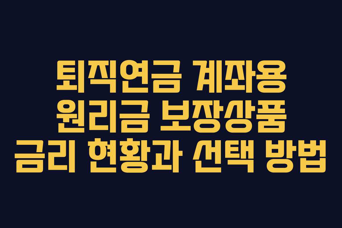 퇴직연금 계좌용 원리금 보장상품 금리 현황과 선택 방법
