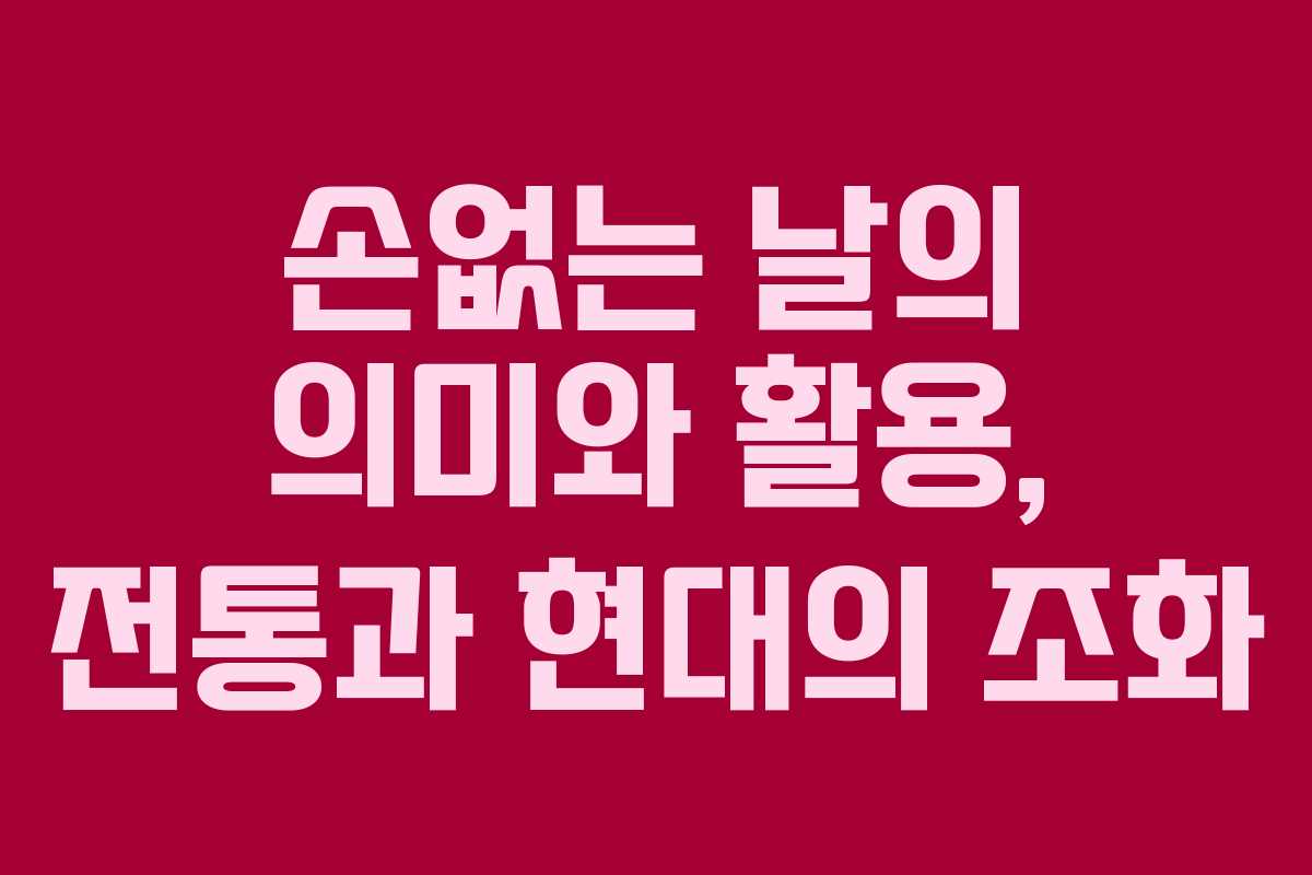손없는 날의 의미와 활용, 전통과 현대의 조화 손없는 날의 의미와 활용, 전통과 현대의 조화