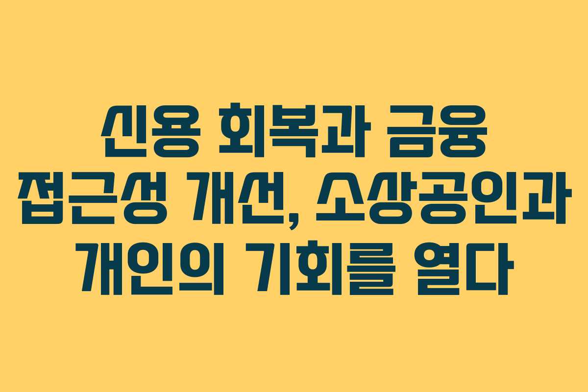 신용 회복과 금융 접근성 개선, 소상공인과 개인의 기회를 열다 신용 회복과 금융 접근성 개선, 소상공인과 개인의 기회를 열다