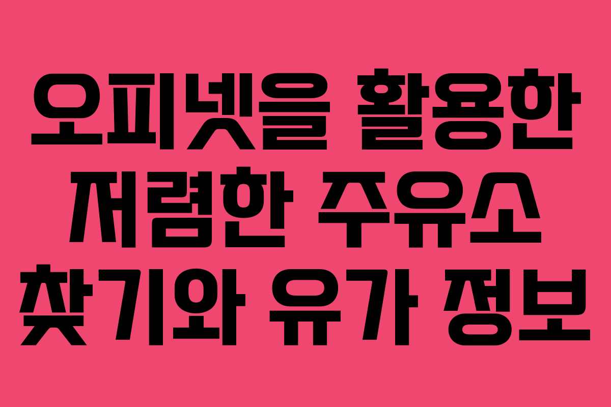 오피넷을 활용한 저렴한 주유소 찾기와 유가 정보