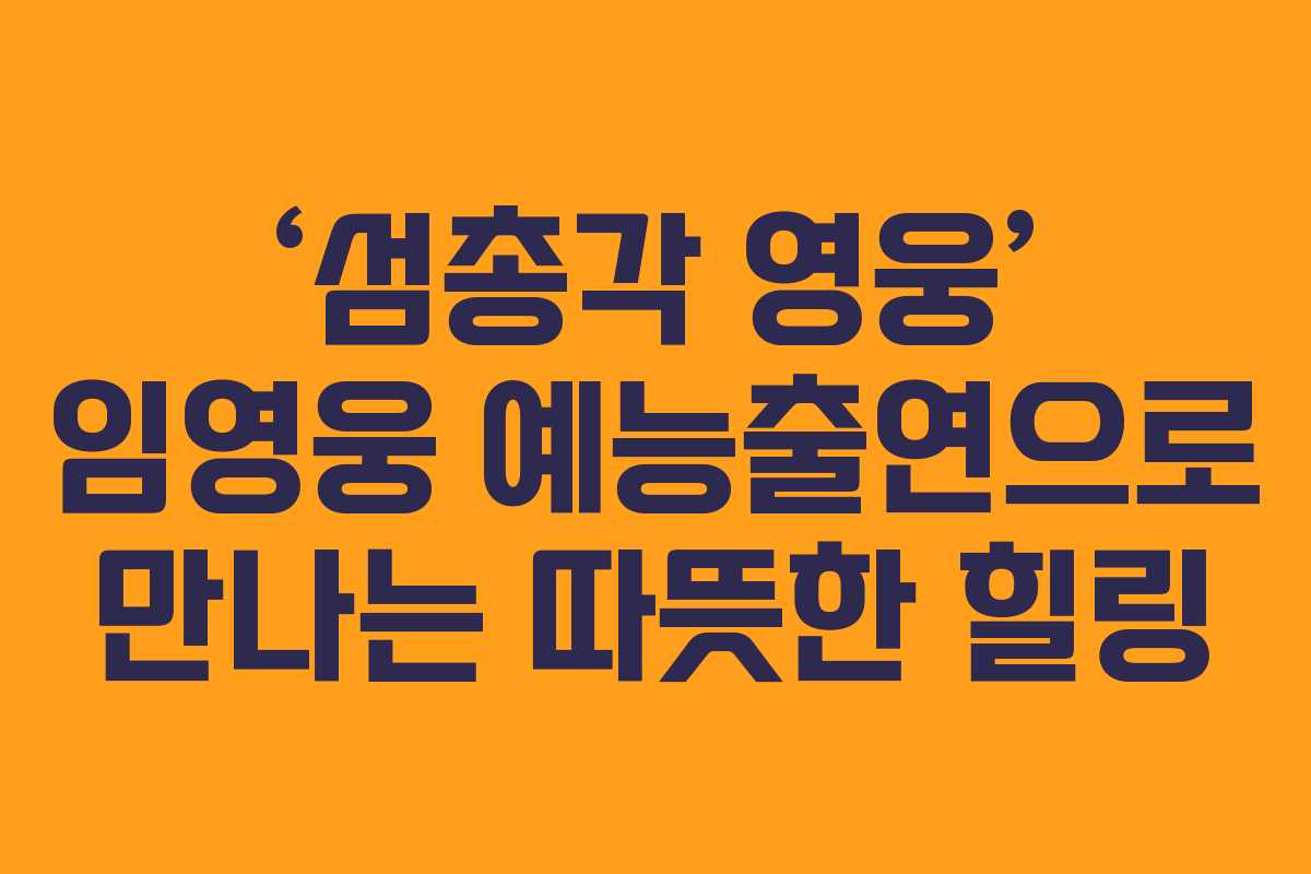 ‘섬총각 영웅’ 임영웅 예능출연으로 만나는 따뜻한 힐링