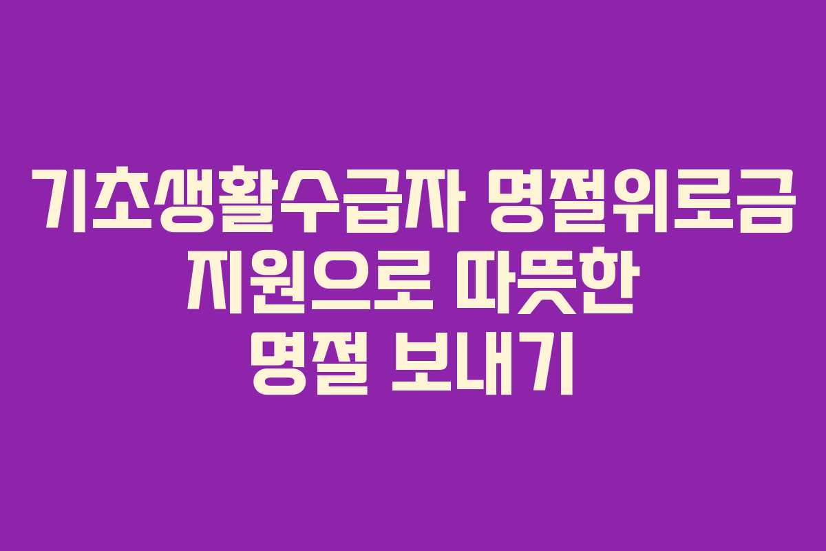 기초생활수급자 명절위로금 지원으로 따뜻한 명절 보내기