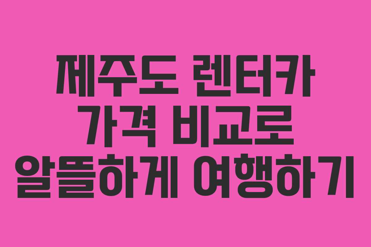 제주도 렌터카 가격 비교로 알뜰하게 여행하기