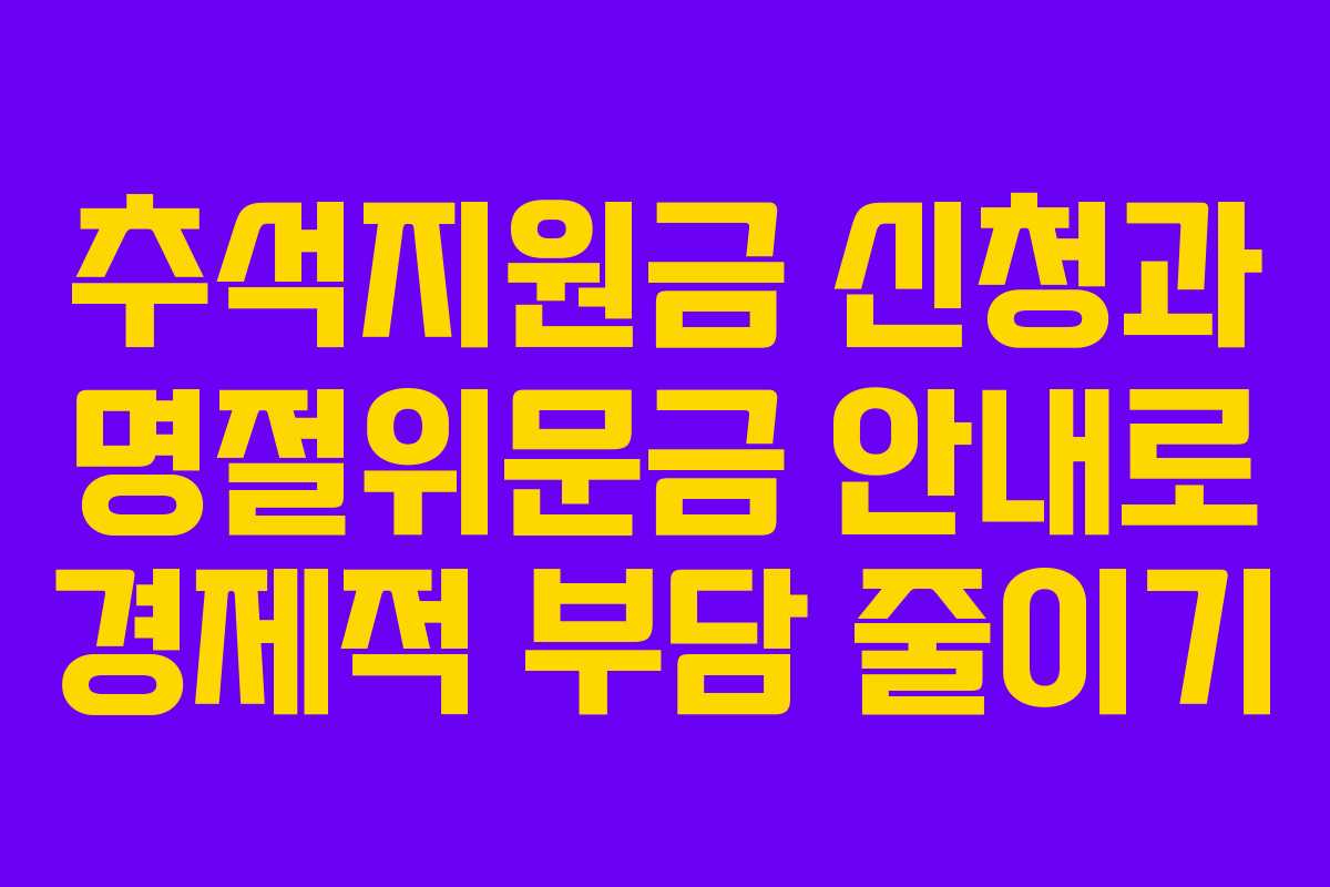 추석지원금 신청과 명절위문금 안내로 경제적 부담 줄이기