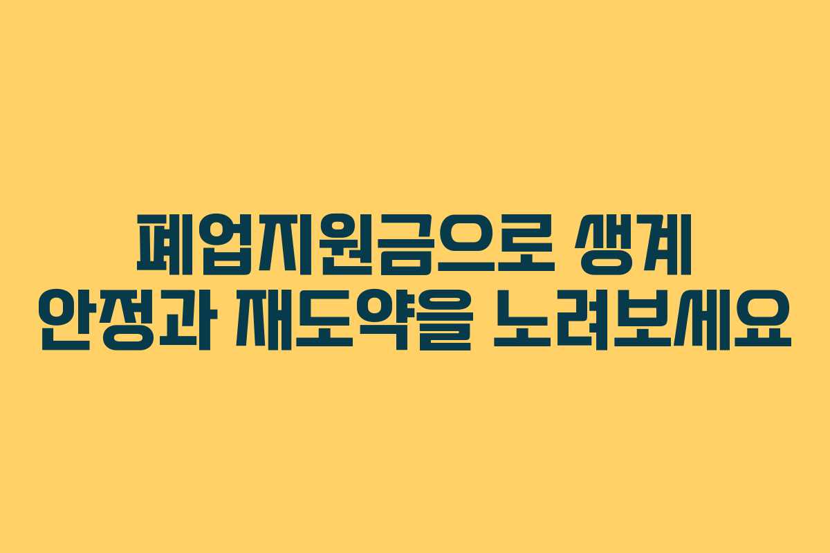 폐업지원금으로 생계 안정과 재도약을 노려보세요
