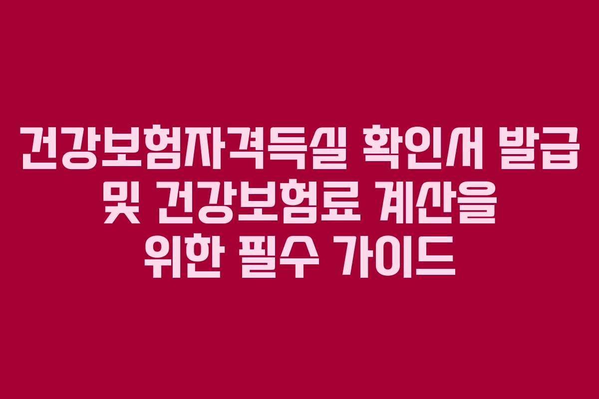 건강보험자격득실 확인서 발급 및 건강보험료 계산을 위한 필수 가이드