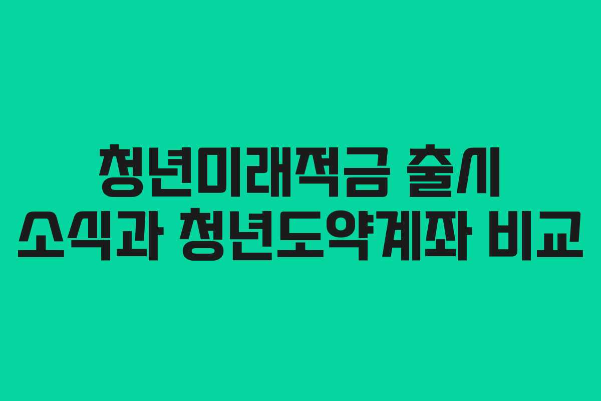 청년미래적금 출시 소식과 청년도약계좌 비교