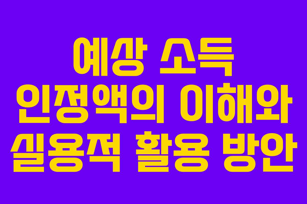 예상 소득 인정액의 이해와 실용적 활용 방안