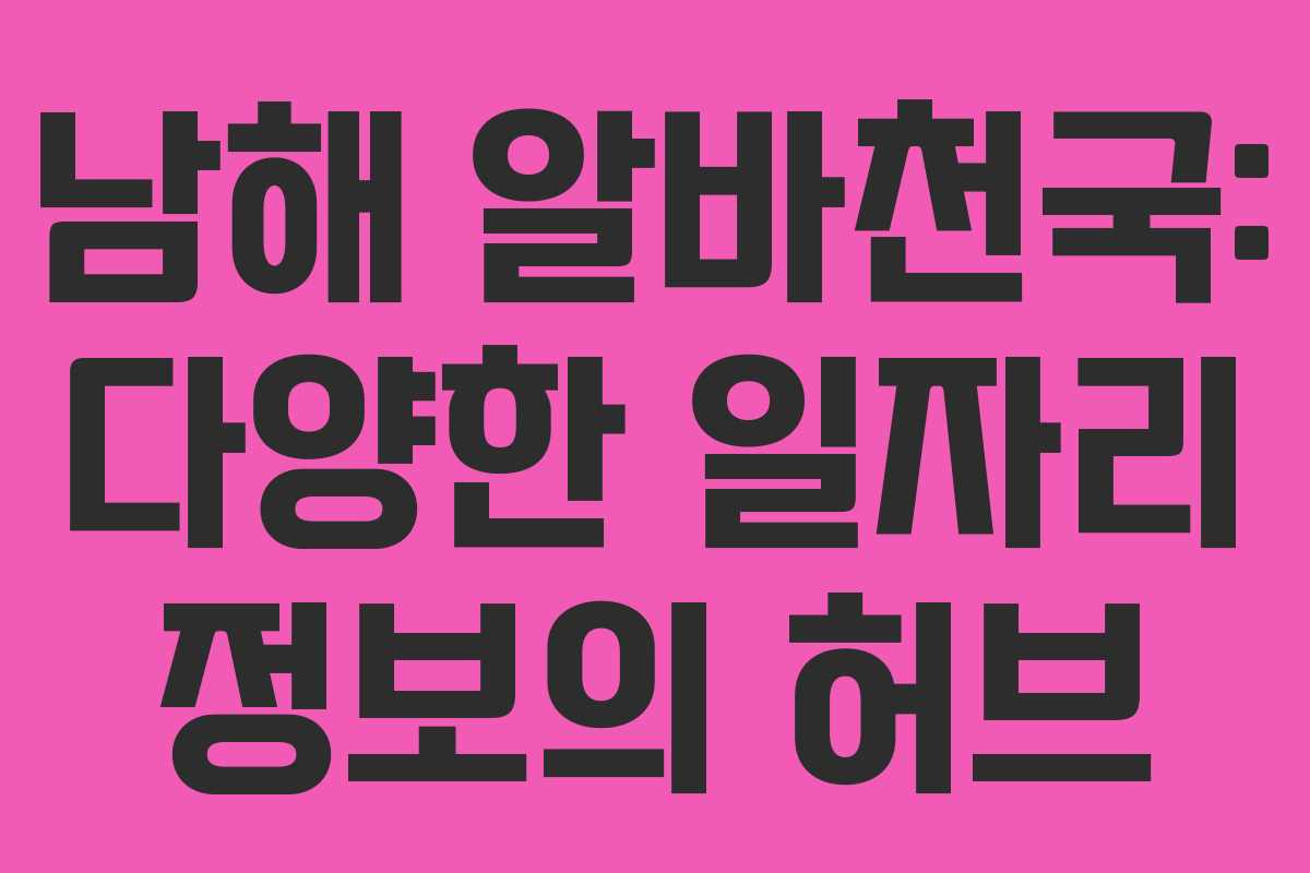 남해 알바천국: 다양한 일자리 정보의 허브