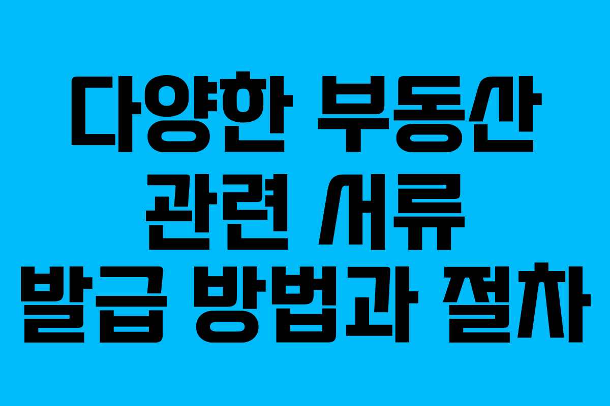 다양한 부동산 관련 서류 발급 방법과 절차
