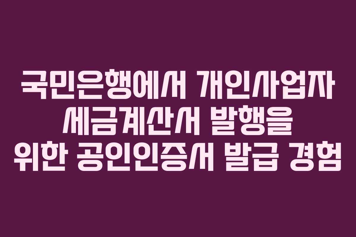 국민은행에서 개인사업자 세금계산서 발행을 위한 공인인증서 발급 경험