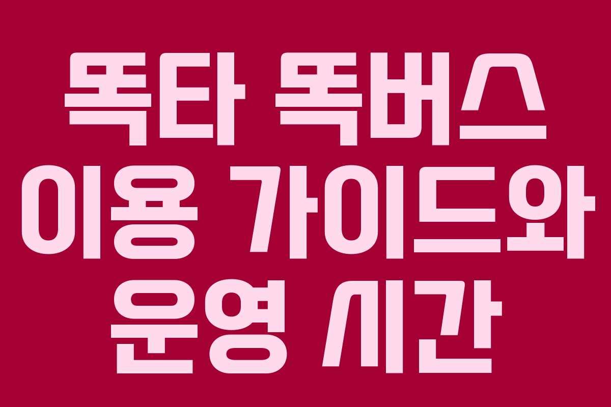 똑타 똑버스 이용 가이드와 운영 시간