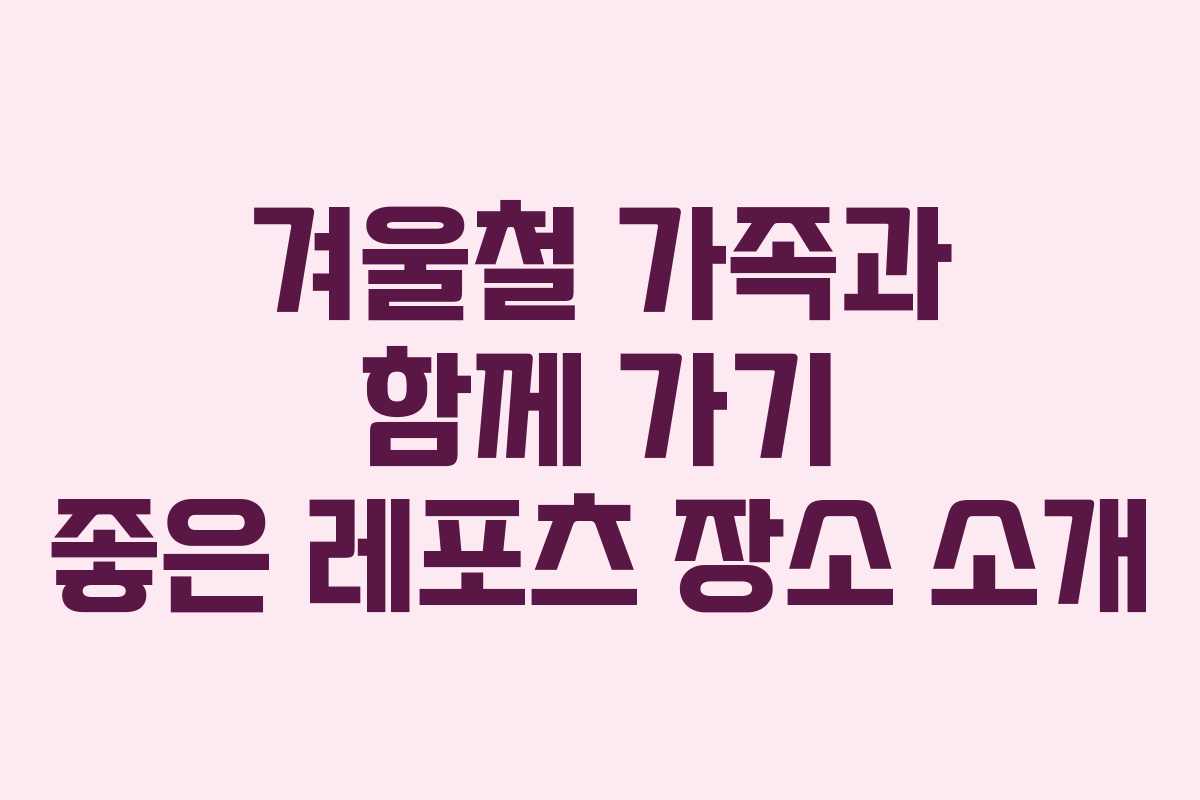겨울철 가족과 함께 가기 좋은 레포츠 장소 소개