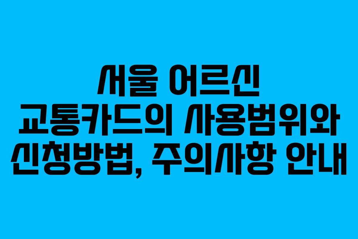 서울 어르신 교통카드의 사용범위와 신청방법, 주의사항 안내 서울 어르신 교통카드의 사용범위와 신청방법, 주의사항 안내