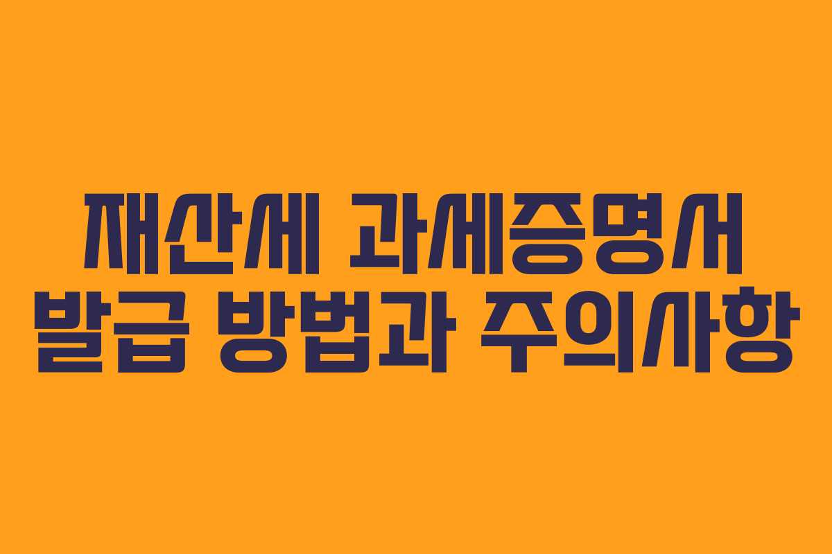 재산세 과세증명서 발급 방법과 주의사항
