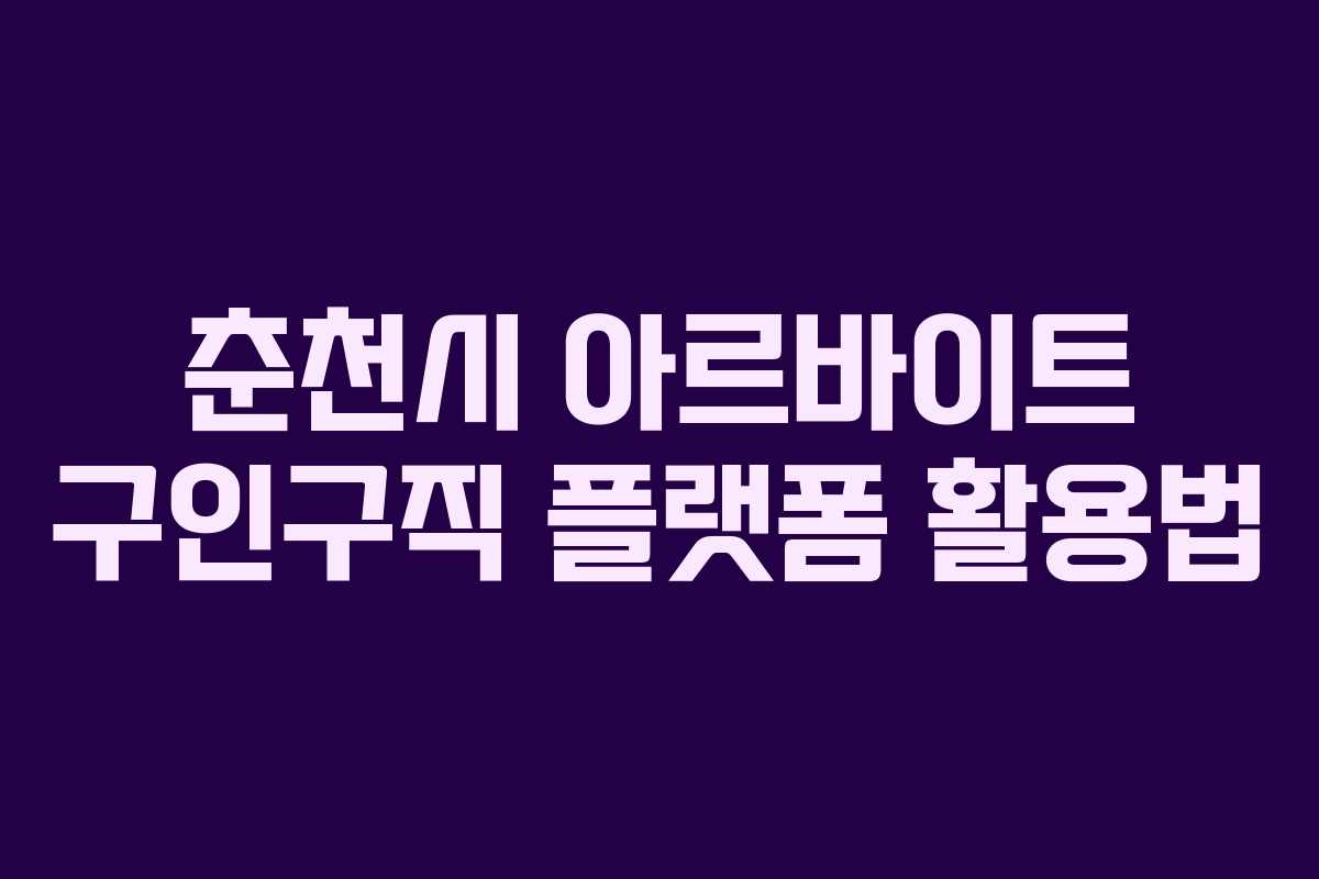춘천시 아르바이트 구인구직 플랫폼 활용법 춘천시 아르바이트 구인구직 플랫폼 활용법