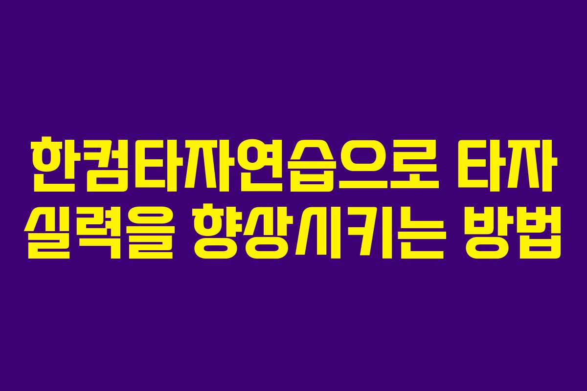 한컴타자연습으로 타자 실력을 향상시키는 방법