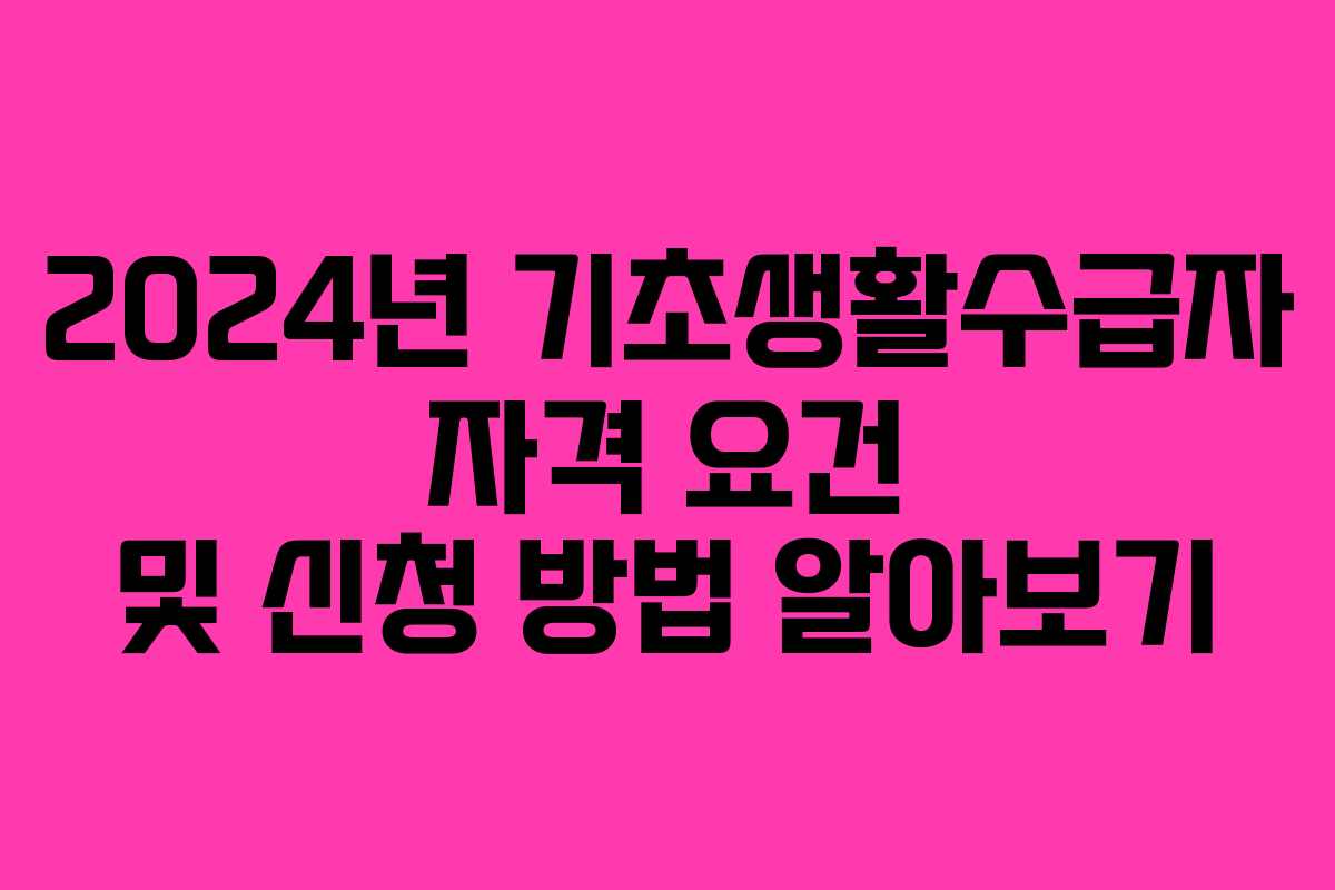2024년 기초생활수급자 자격 요건 및 신청 방법 알아보기