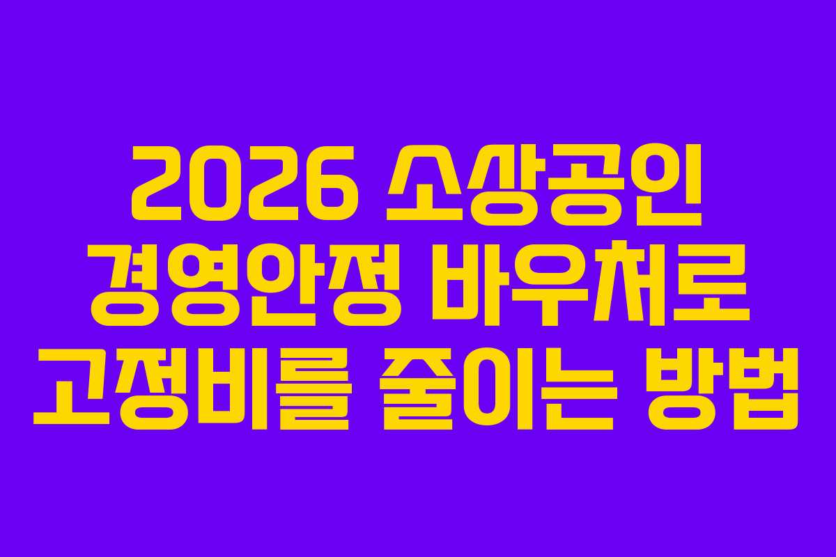 2026 소상공인 경영안정 바우처로 고정비를 줄이는 방법
