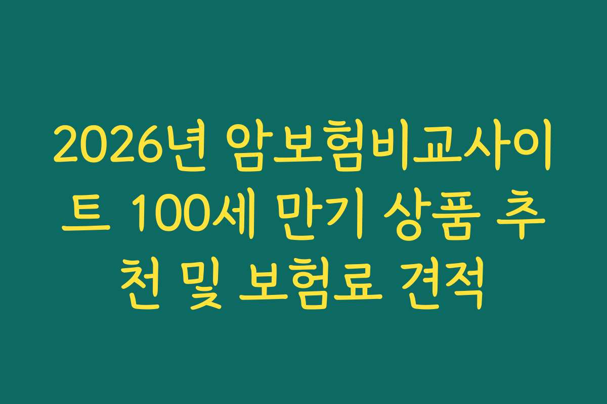 2026년 암보험비교사이트 100세 만기 상품 추천 및 보험료 견적