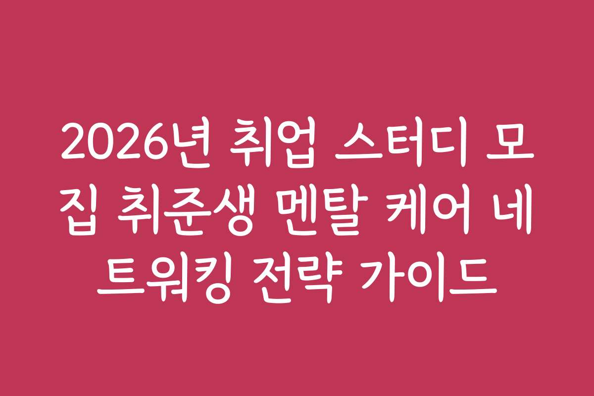 2026년 취업 스터디 모집 취준생 멘탈 케어 네트워킹 전략 가이드