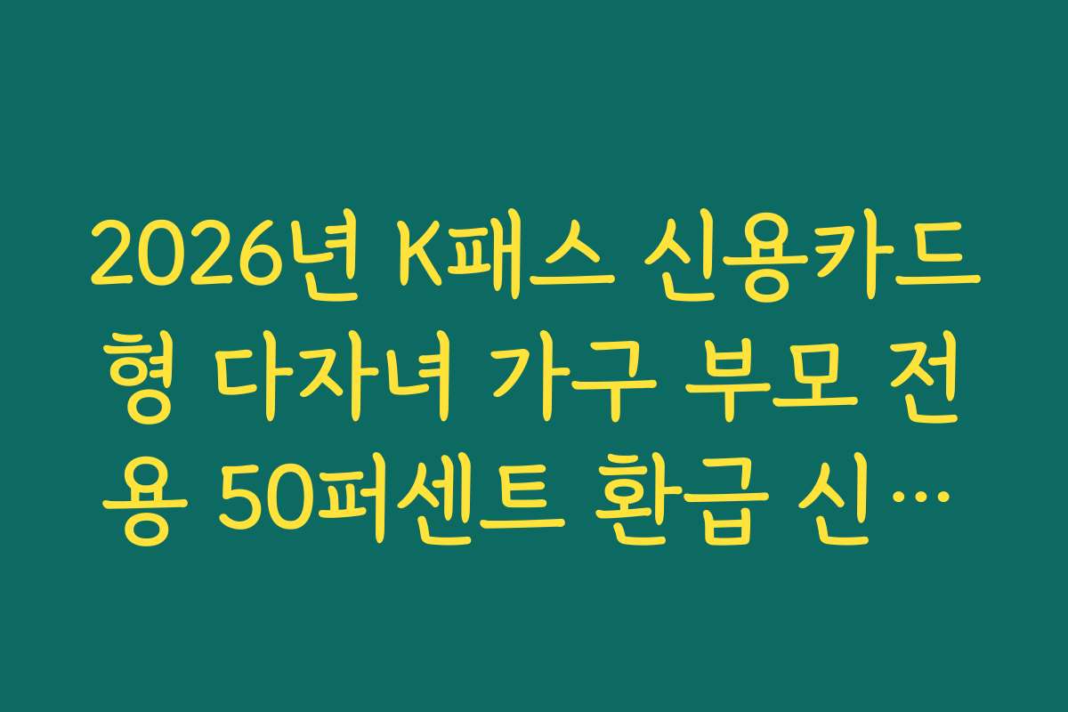 2026년 K패스 신용카드형 다자녀 가구 부모 전용 50퍼센트 환급 신청법