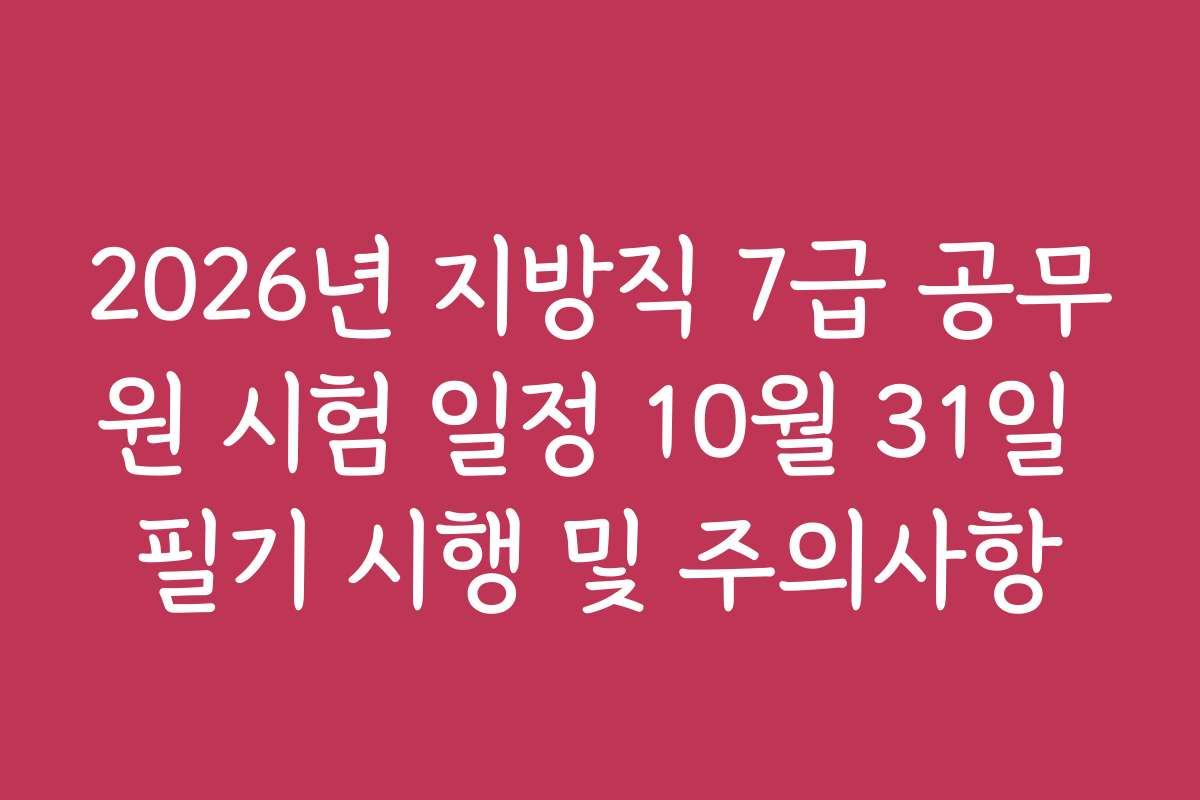 2026년 지방직 7급 공무원 시험 일정 10월 31일 필기 시행 및 주의사항 2026년 지방직 7급 공무원 시험 일정 10월 31일 필기 시행 및 주의사항