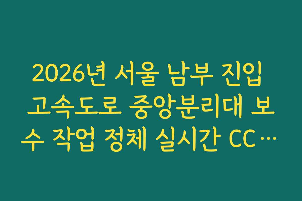 2026년 서울 남부 진입 고속도로 중앙분리대 보수 작업 정체 실시간 CCTV 확인 2026년 서울 남부 진입 고속도로 중앙분리대 보수 작업 정체 실시간 CCTV 확인