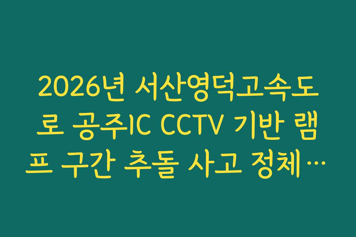 2026년 서산영덕고속도로 공주IC CCTV 기반 램프 구간 추돌 사고 정체 실시간 확인 2026년 서산영덕고속도로 공주IC CCTV 기반 램프 구간 추돌 사고 정체 실시간 확인