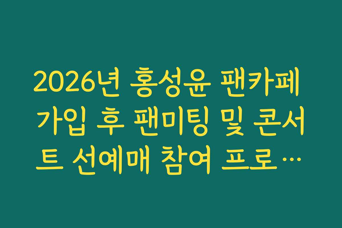 2026년 홍성윤 팬카페 가입 후 팬미팅 및 콘서트 선예매 참여 프로세스 확인