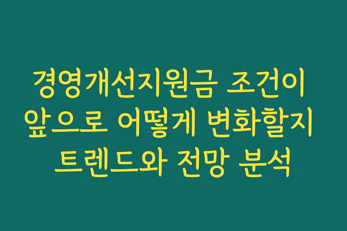 경영개선지원금 조건이 앞으로 어떻게 변화할지 트렌드와 전망 분석