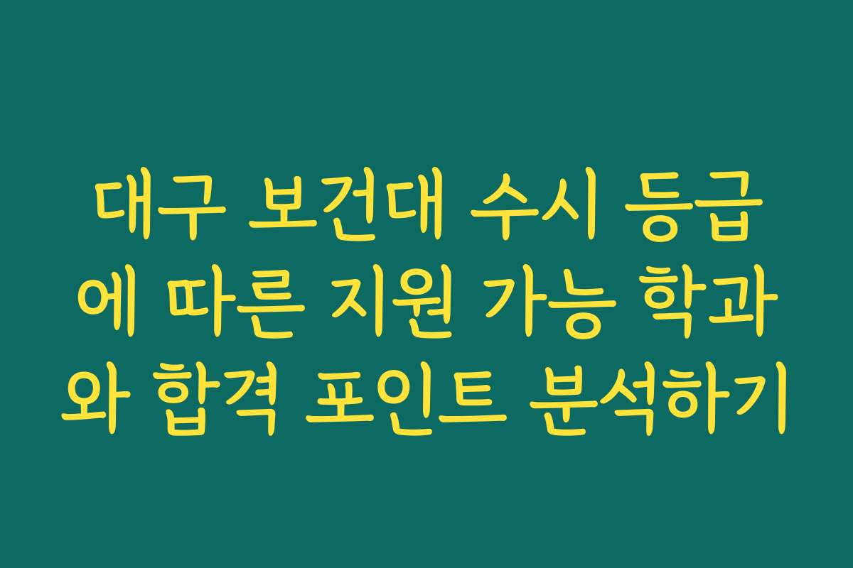대구 보건대 수시 등급에 따른 지원 가능 학과와 합격 포인트 분석하기