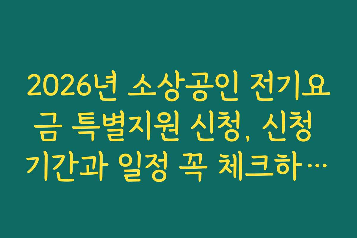 2026년 소상공인 전기요금 특별지원 신청, 신청 기간과 일정 꼭 체크하세요