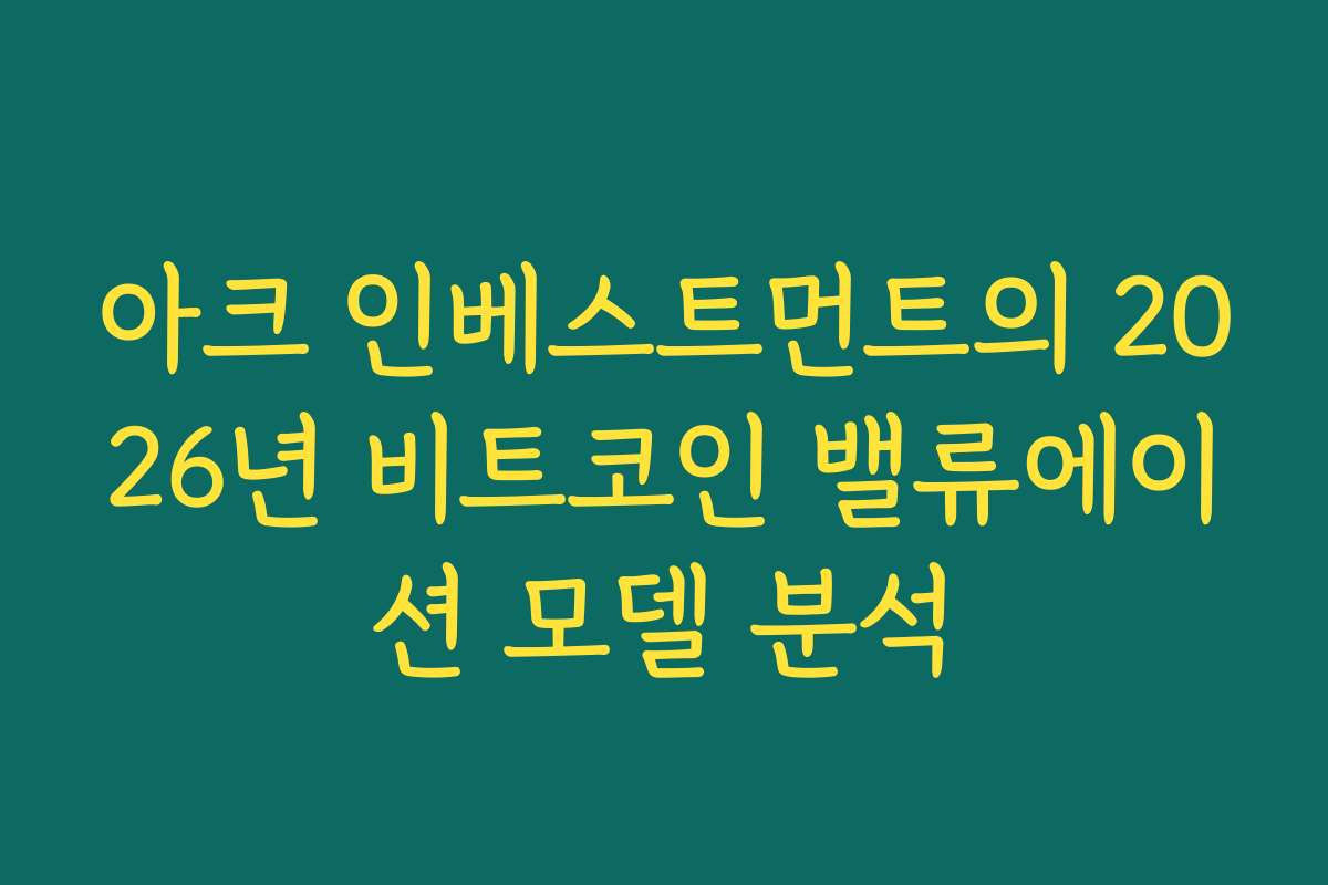 아크 인베스트먼트의 2026년 비트코인 밸류에이션 모델 분석