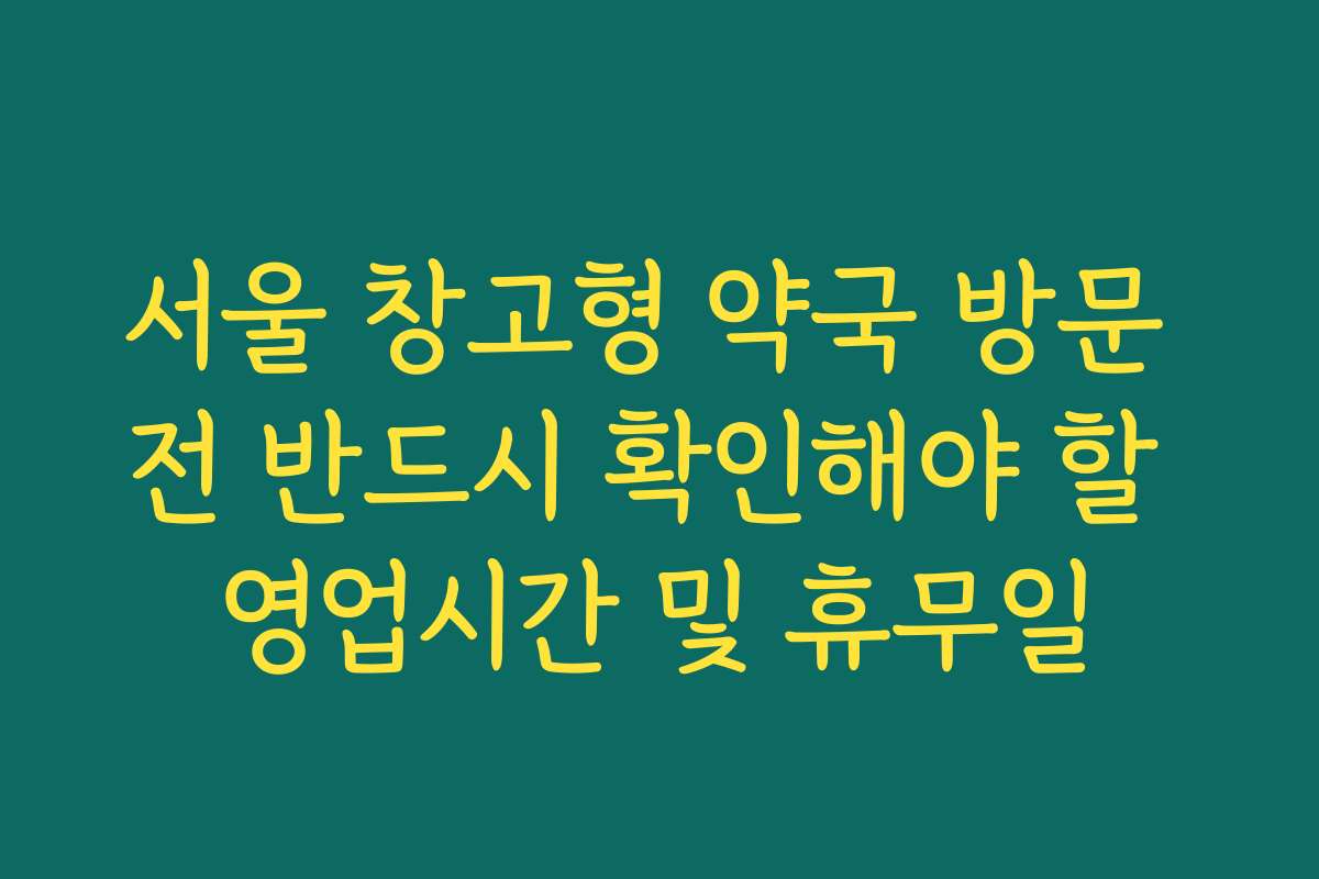 서울 창고형 약국 방문 전 반드시 확인해야 할 영업시간 및 휴무일