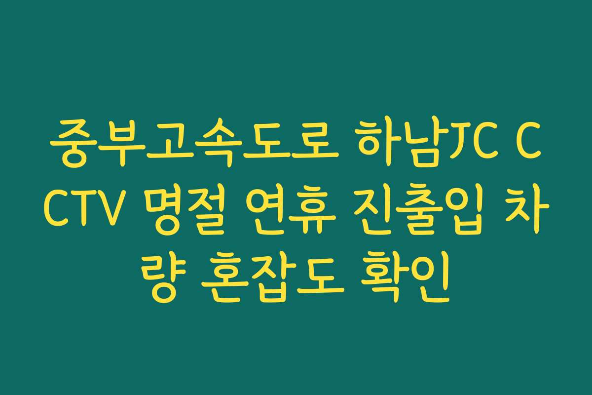 중부고속도로 하남JC CCTV 명절 연휴 진출입 차량 혼잡도 확인
