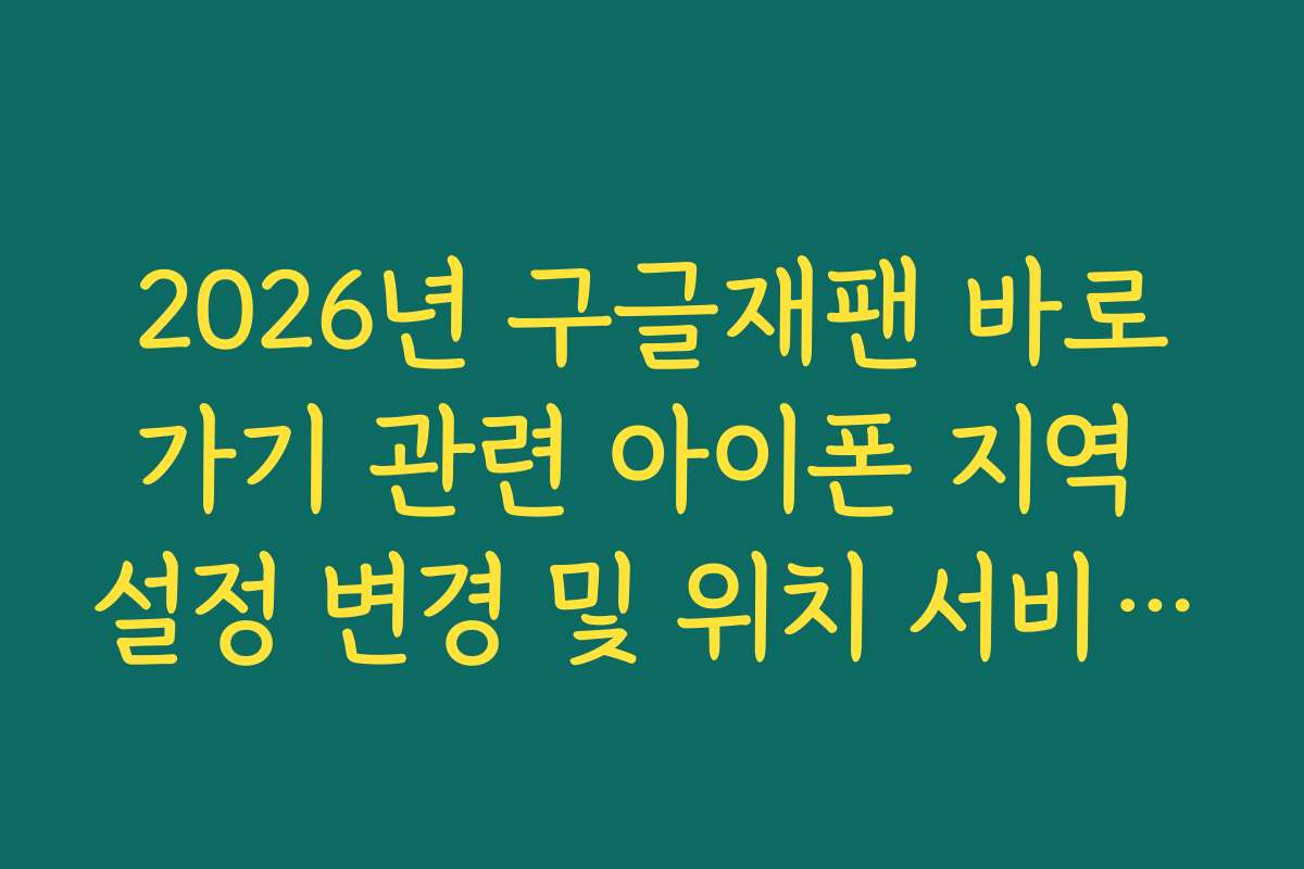 2026년 구글재팬 바로가기 관련 아이폰 지역 설정 변경 및 위치 서비스 끄기