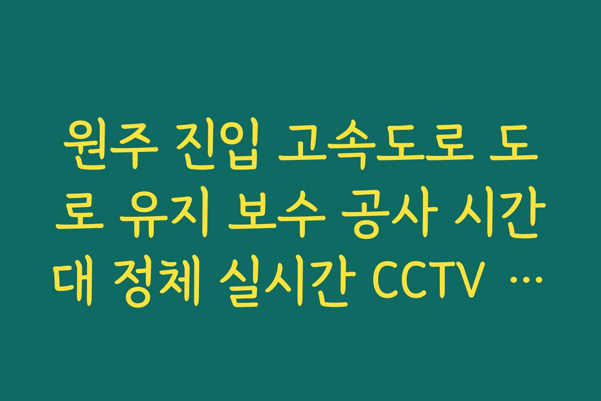 원주 진입 고속도로 도로 유지 보수 공사 시간대 정체 실시간 CCTV 확인 원주 진입 고속도로 도로 유지 보수 공사 시간대 정체 실시간 CCTV 확인