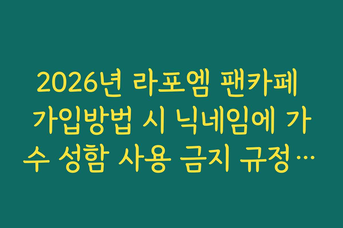 2026년 라포엠 팬카페 가입방법 시 닉네임에 가수 성함 사용 금지 규정 확인 2026년 라포엠 팬카페 가입방법 시 닉네임에 가수 성함 사용 금지 규정 확인