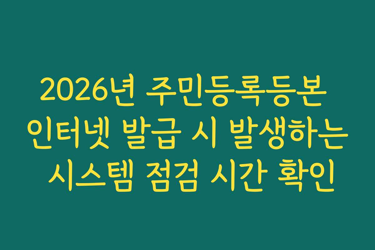 2026년 주민등록등본 인터넷 발급 시 발생하는 시스템 점검 시간 확인 2026년 주민등록등본 인터넷 발급 시 발생하는 시스템 점검 시간 확인