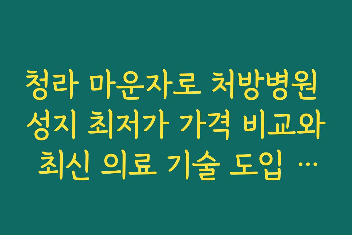 청라 마운자로 처방병원 성지 최저가 가격 비교와 최신 의료 기술 도입 현황 분석 청라 마운자로 처방병원 성지 최저가 가격 비교와 최신 의료 기술 도입 현황 분석