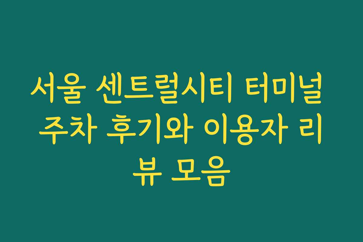 서울 센트럴시티 터미널 주차 후기와 이용자 리뷰 모음 서울 센트럴시티 터미널 주차 후기와 이용자 리뷰 모음