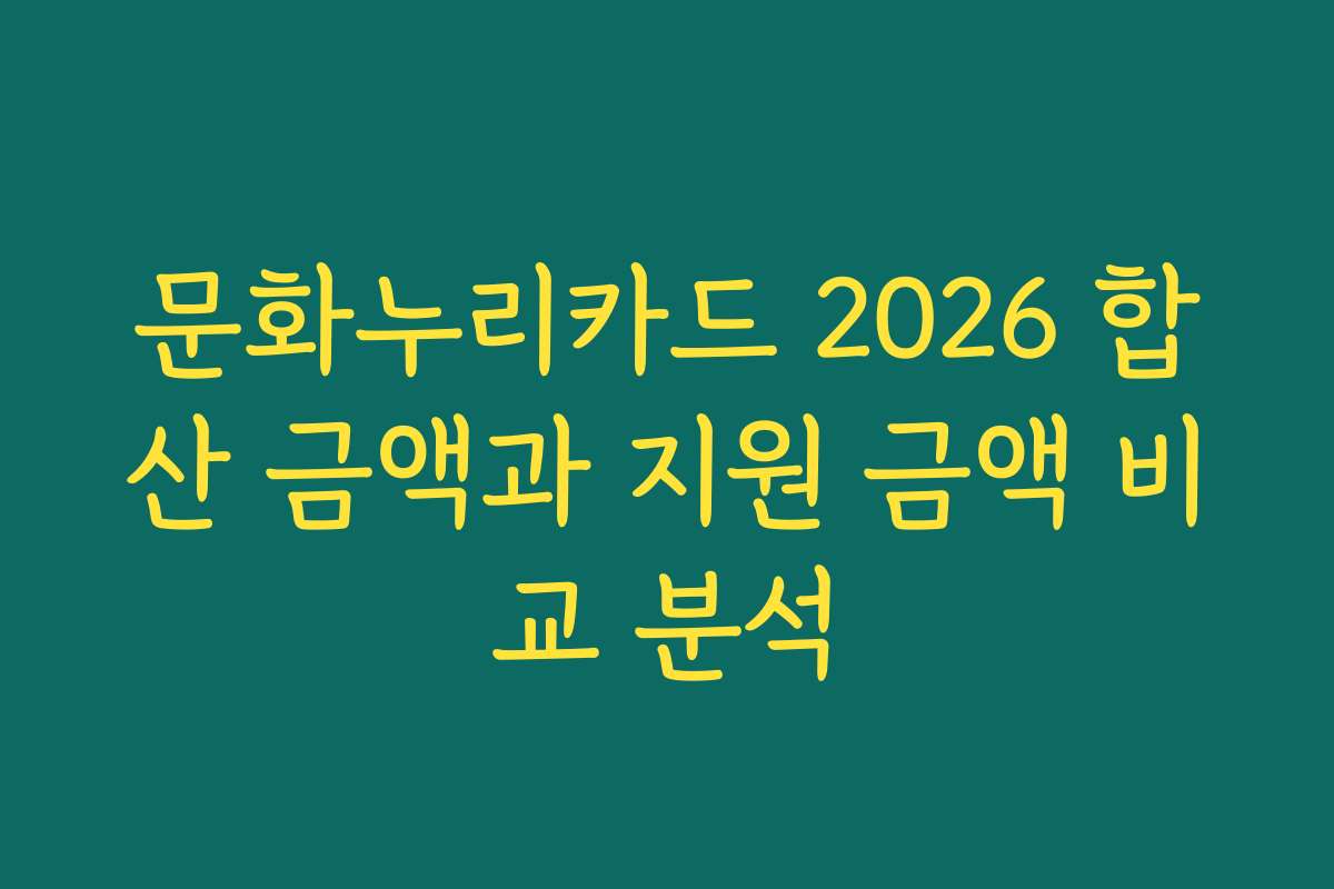 문화누리카드 2026 합산 금액과 지원 금액 비교 분석 문화누리카드 2026 합산 금액과 지원 금액 비교 분석