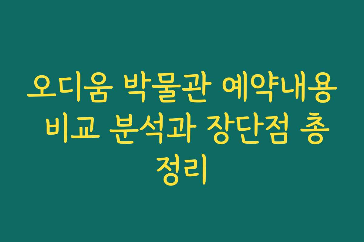 오디움 박물관 예약내용 비교 분석과 장단점 총정리